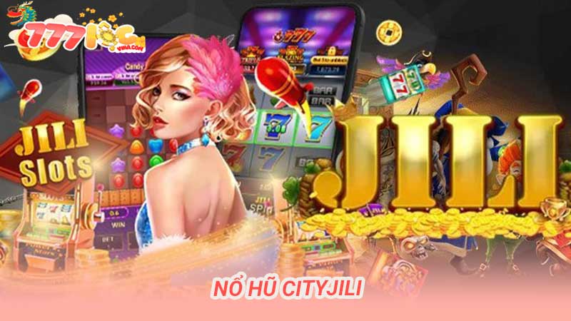 Nổ Hũ CityJili Khám Phá Thế Giới Game Đổi Thưởng Hấp Dẫn