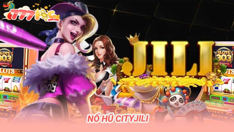 Nổ Hũ CityJili Khám Phá Thế Giới Game Đổi Thưởng Hấp Dẫn